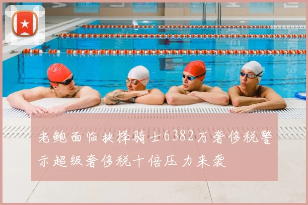 老鲍面临抉择骑士6382万奢侈税警示超级奢侈税十倍压力来袭