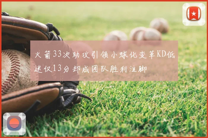 火箭33次助攻引领小球化变革KD低迷仅13分却成团队胜利注脚