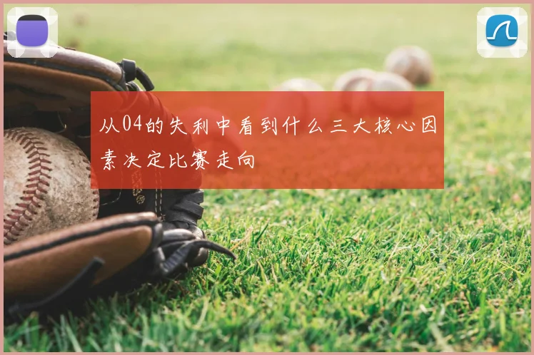 从04的失利中看到什么三大核心因素决定比赛走向
