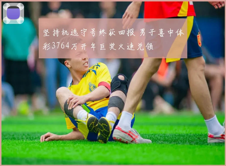 坚持机选守号终获回报 男子喜中体彩3764万开年巨奖火速兑领