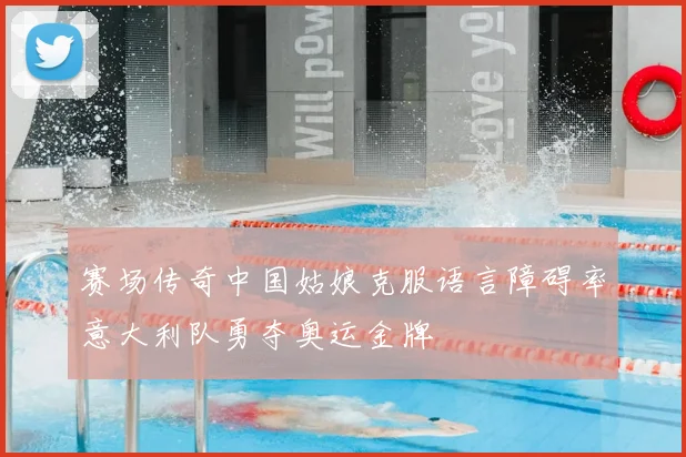 赛场传奇中国姑娘克服语言障碍率意大利队勇夺奥运金牌