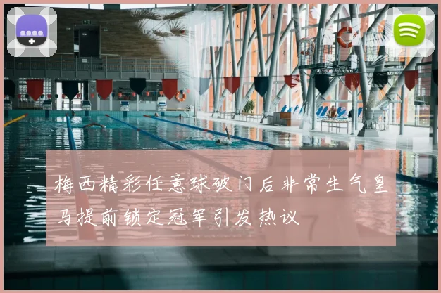 梅西精彩任意球破门后非常生气皇马提前锁定冠军引发热议