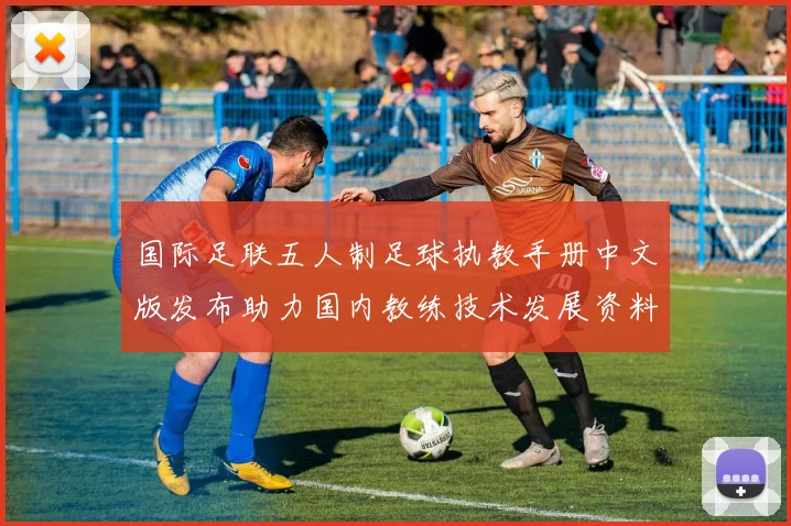 国际足联五人制足球执教手册中文版发布助力国内教练技术发展资料升级