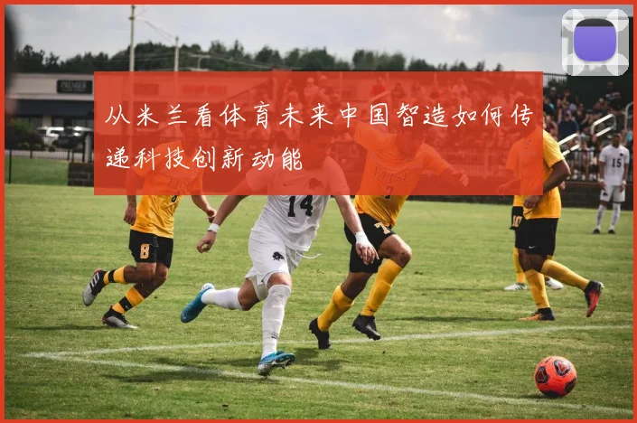 从米兰看体育未来中国智造如何传递科技创新动能